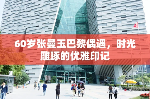 60岁张曼玉巴黎偶遇，时光雕琢的优雅印记