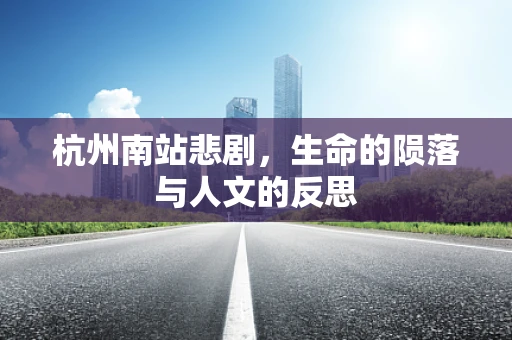 杭州南站悲剧，生命的陨落与人文的反思