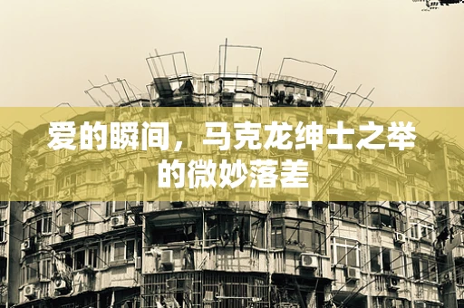 爱的瞬间，马克龙绅士之举的微妙落差