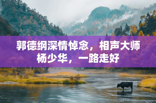 郭德纲深情悼念，相声大师杨少华，一路走好