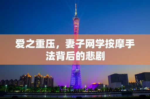 爱之重压，妻子网学按摩手法背后的悲剧