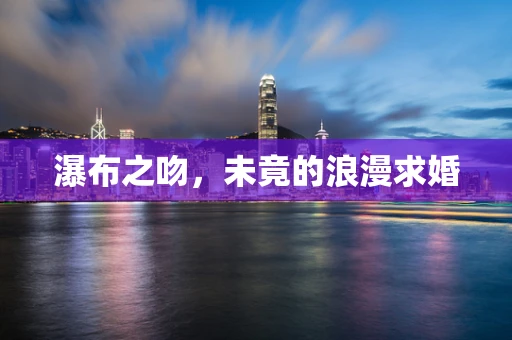 瀑布之吻，未竟的浪漫求婚