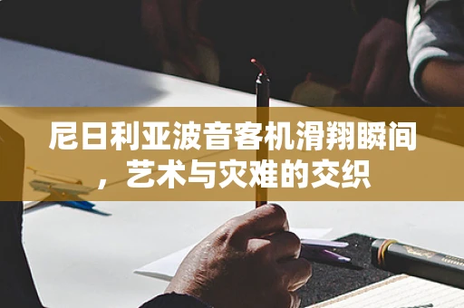 尼日利亚波音客机滑翔瞬间，艺术与灾难的交织