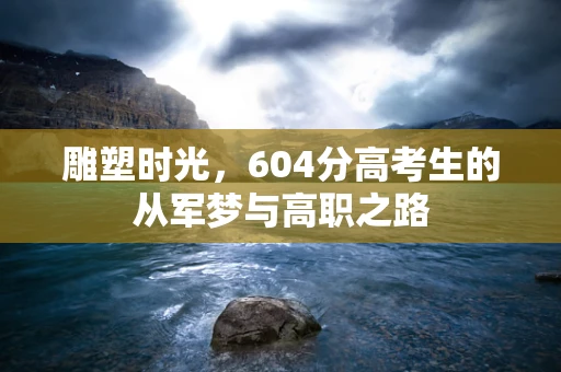 雕塑时光，604分高考生的从军梦与高职之路
