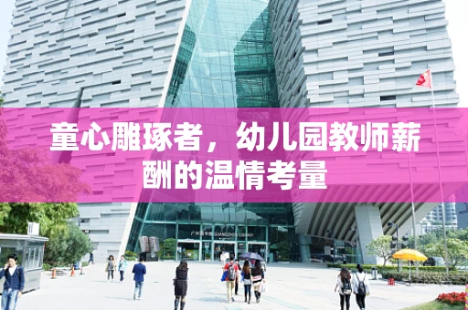 童心雕琢者，幼儿园教师薪酬的温情考量