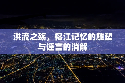 洪流之殇，榕江记忆的雕塑与谣言的消解