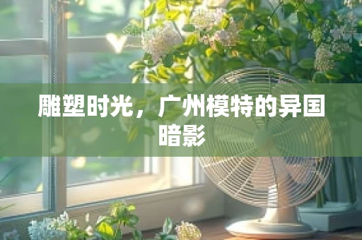 雕塑时光，广州模特的异国暗影