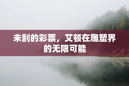 未刮的彩票，艾顿在雕塑界的无限可能
