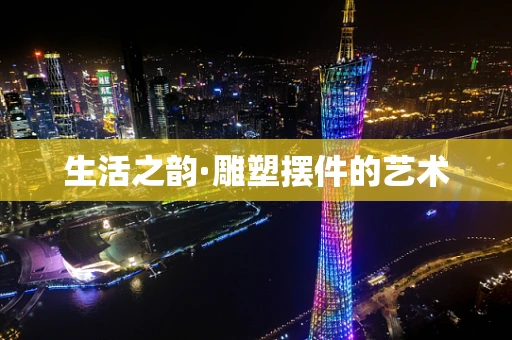 生活之韵·雕塑摆件的艺术