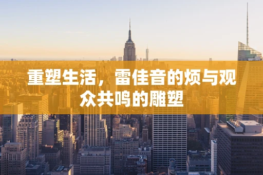 重塑生活，雷佳音的烦与观众共鸣的雕塑