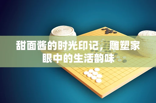 甜面酱的时光印记，雕塑家眼中的生活韵味