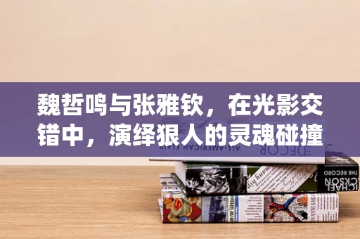 魏哲鸣与张雅钦，在光影交错中，演绎狠人的灵魂碰撞