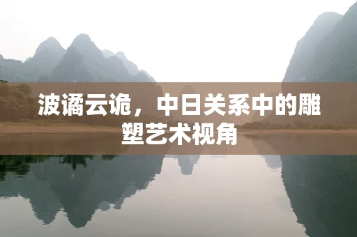 波谲云诡，中日关系中的雕塑艺术视角
