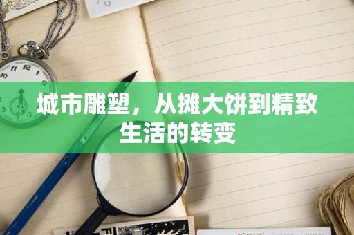 城市雕塑，从摊大饼到精致生活的转变