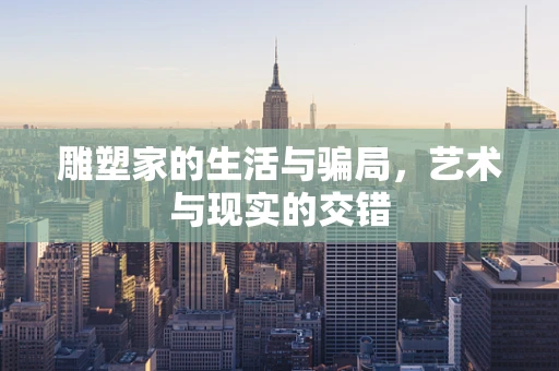 雕塑家的生活与骗局，艺术与现实的交错