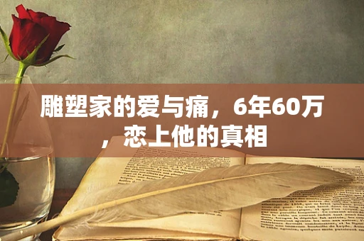 雕塑家的爱与痛，6年60万，恋上他的真相