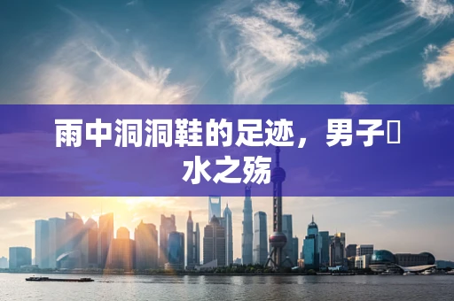 雨中洞洞鞋的足迹，男子蹚水之殇
