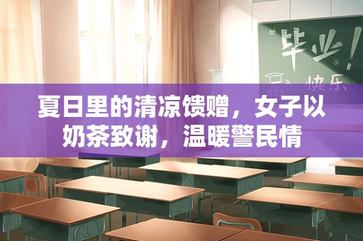 夏日里的清凉馈赠，女子以奶茶致谢，温暖警民情
