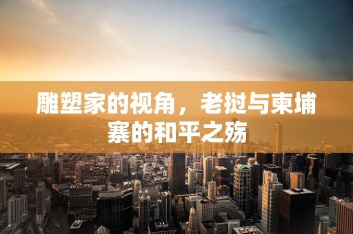 雕塑家的视角，老挝与柬埔寨的和平之殇