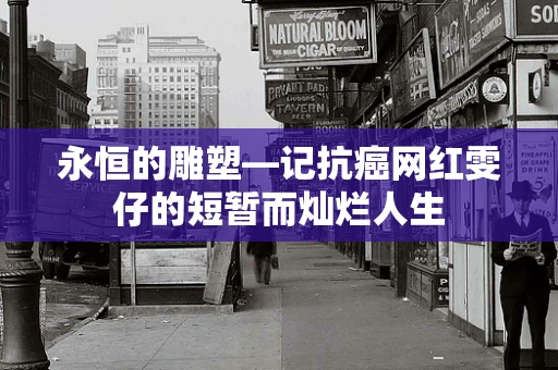 永恒的雕塑—记抗癌网红雯仔的短暂而灿烂人生