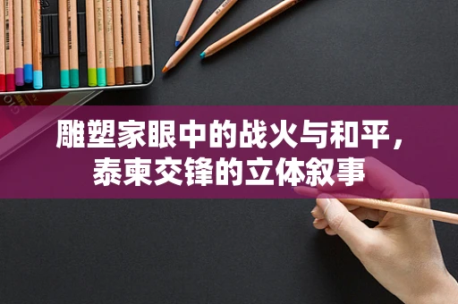 雕塑家眼中的战火与和平，泰柬交锋的立体叙事
