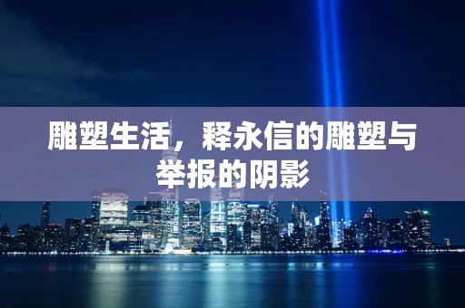 雕塑生活，释永信的雕塑与举报的阴影
