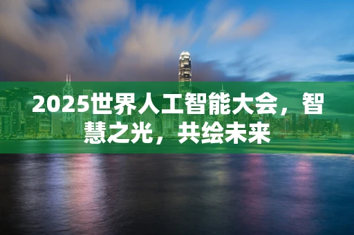 2025世界人工智能大会，智慧之光，共绘未来