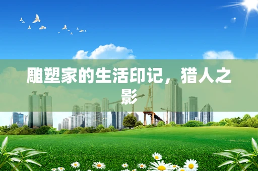 雕塑家的生活印记，猎人之影