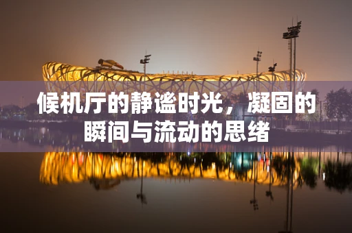 候机厅的静谧时光，凝固的瞬间与流动的思绪