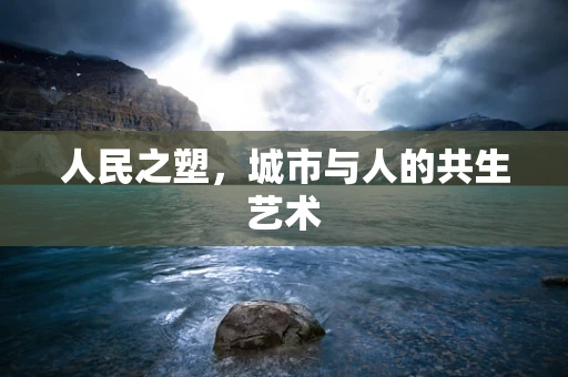 人民之塑，城市与人的共生艺术