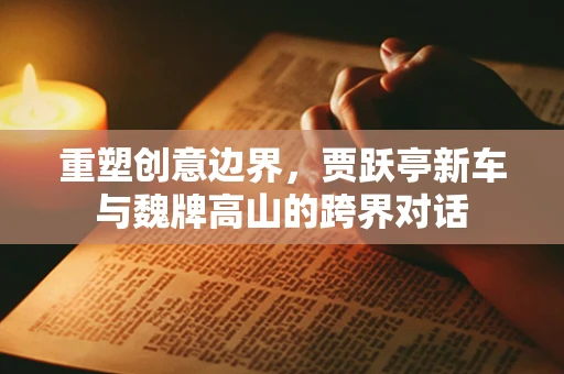 重塑创意边界，贾跃亭新车与魏牌高山的跨界对话