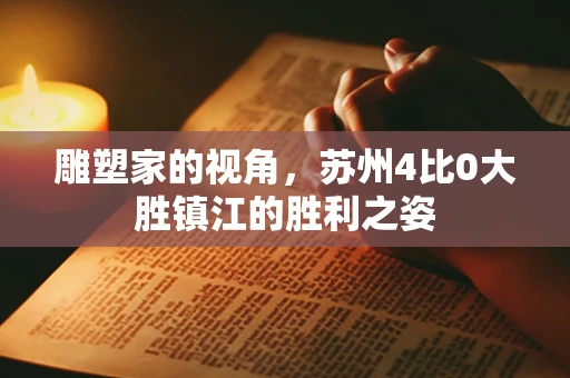 雕塑家的视角，苏州4比0大胜镇江的胜利之姿
