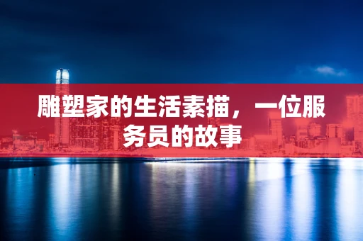 雕塑家的生活素描，一位服务员的故事