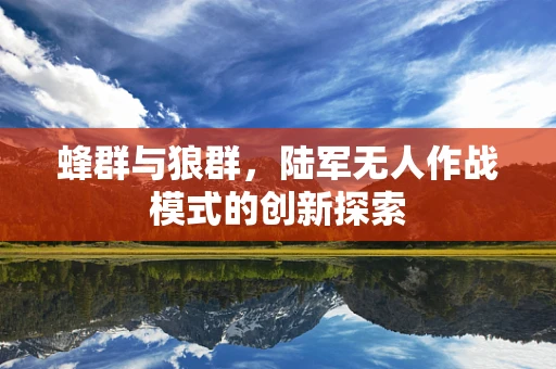 蜂群与狼群，陆军无人作战模式的创新探索