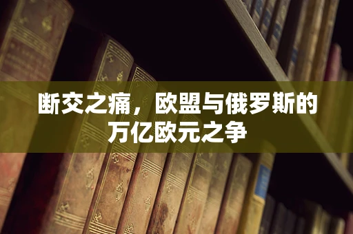 断交之痛，欧盟与俄罗斯的万亿欧元之争
