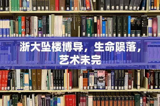 浙大坠楼博导，生命陨落，艺术未完