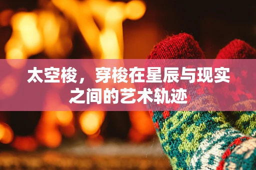 太空梭，穿梭在星辰与现实之间的艺术轨迹