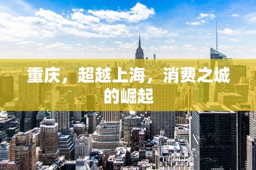 重庆，超越上海，消费之城的崛起