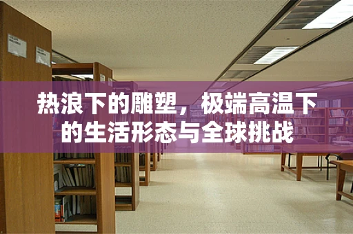 热浪下的雕塑，极端高温下的生活形态与全球挑战