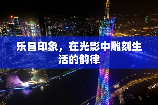乐昌印象，在光影中雕刻生活的韵律