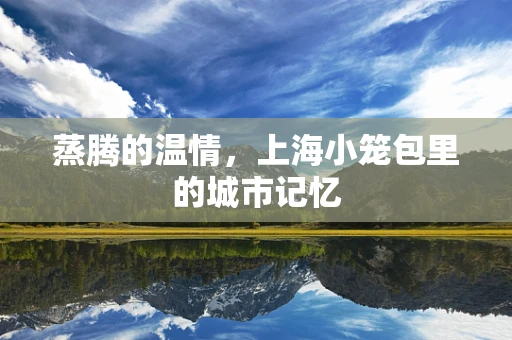 蒸腾的温情，上海小笼包里的城市记忆