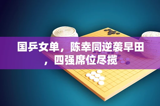 国乒女单，陈幸同逆袭早田，四强席位尽揽