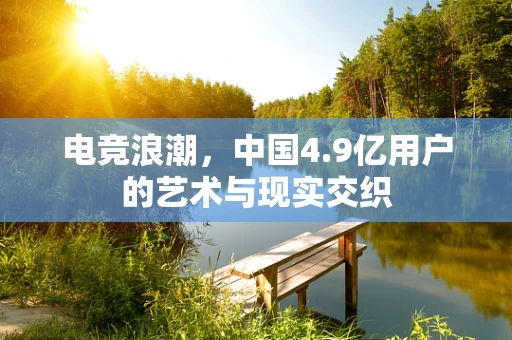 电竞浪潮，中国4.9亿用户的艺术与现实交织