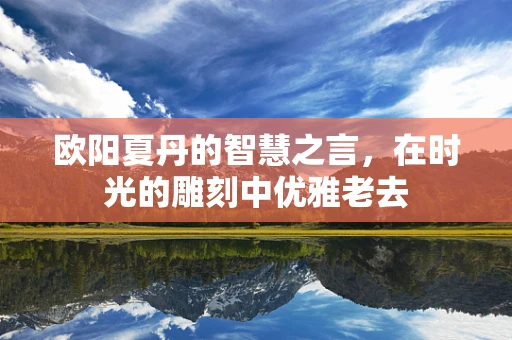 欧阳夏丹的智慧之言，在时光的雕刻中优雅老去