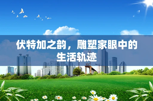 伏特加之韵，雕塑家眼中的生活轨迹