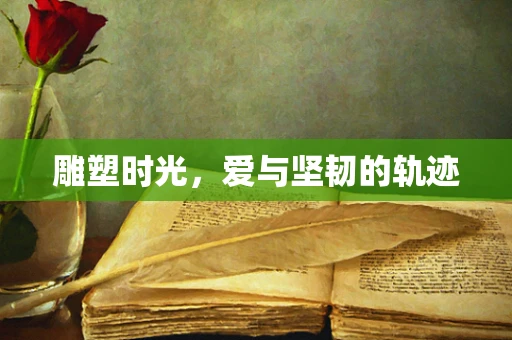 雕塑时光，爱与坚韧的轨迹