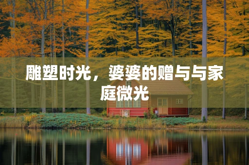 雕塑时光，婆婆的赠与与家庭微光