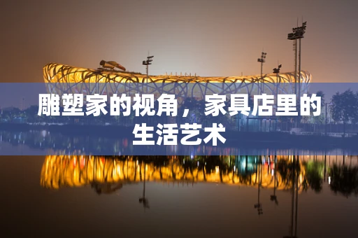 雕塑家的视角，家具店里的生活艺术