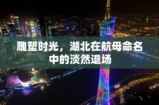 雕塑时光，湖北在航母命名中的淡然退场