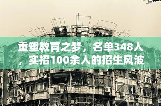 重塑教育之梦，名单348人，实招100余人的招生风波
